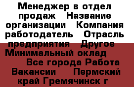 Менеджер в отдел продаж › Название организации ­ Компания-работодатель › Отрасль предприятия ­ Другое › Минимальный оклад ­ 23 500 - Все города Работа » Вакансии   . Пермский край,Гремячинск г.